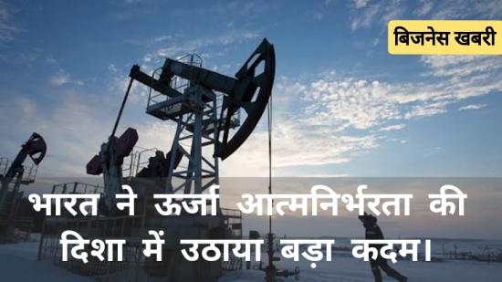भारत ने ऊर्जा आत्मनिर्भरता की दिशा में उठाया बड़ा कदम।